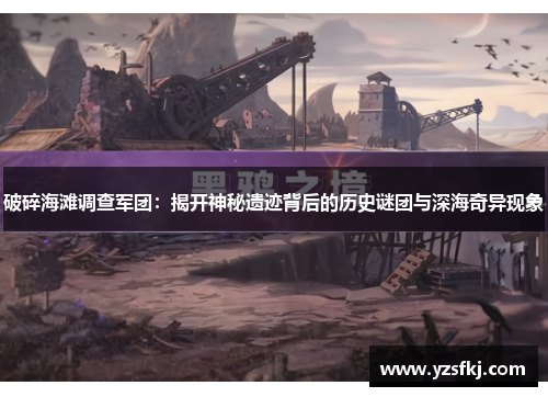 破碎海滩调查军团：揭开神秘遗迹背后的历史谜团与深海奇异现象